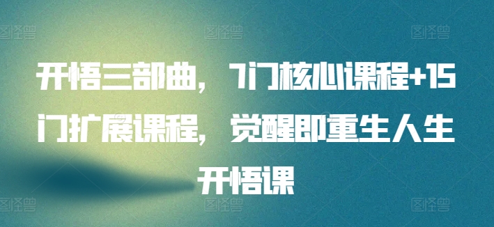 开悟三部曲,7门核心课程+15门扩展课程,觉醒即重生人生开悟课|淘骐网赚资源库