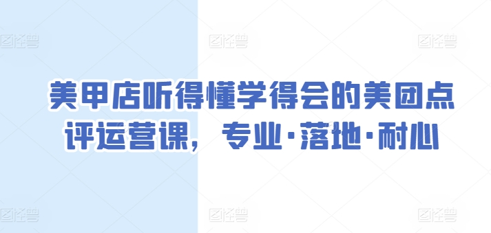 美甲店听得懂学得会的美团点评运营课,专业·落地·耐心|淘骐网赚资源库