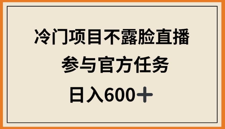 冷门项目不露脸直播,参与官方任务,日入600+【揭秘】|淘骐网赚资源库