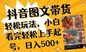 抖音图文带货已过时?那你不如仔细看看这个,小白看完轻松上手起号,日入500+不是梦【揭秘】|淘骐网赚资源库