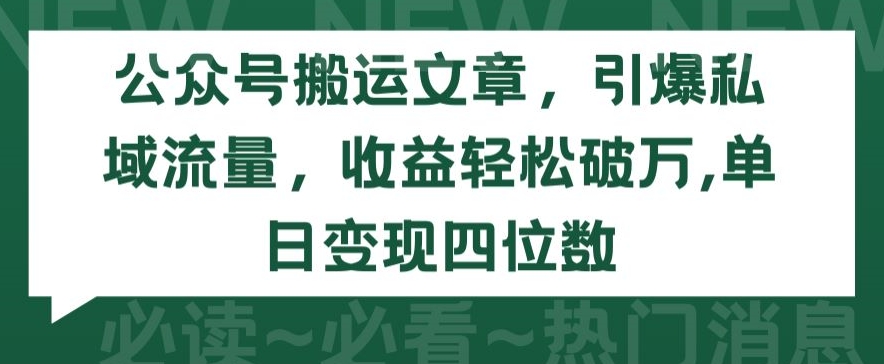 公众号搬运文章,引爆私域流量,收益轻松破万,单日变现四位数【揭秘】|淘骐网赚资源库