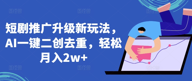 短剧推广升级新玩法，AI一键二创去重，轻松月入2w+【揭秘】|淘骐网赚资源库