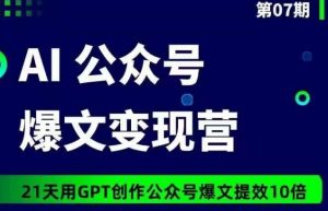 AI公众号爆文变现营07期,21天用GPT创作爆文提效10倍|淘骐网赚资源库