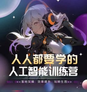 人人都要学的人工智能训练营,落地实操 效率提升 玩转生图|淘骐网赚资源库