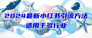 2024最新小红书引流,适用于任何行业,小白也可以轻松的打粉【揭秘】|淘骐网赚资源库