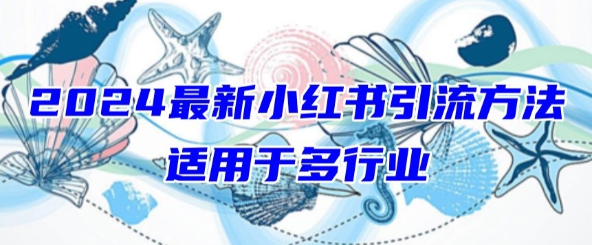 2024最新小红书引流,适用于任何行业,小白也可以轻松的打粉【揭秘】|淘骐网赚资源库