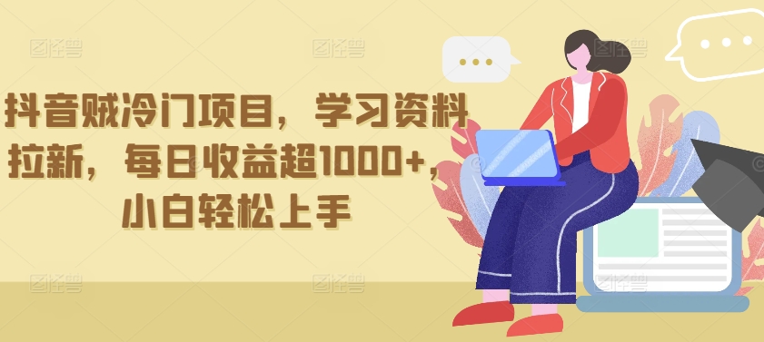 抖音贼冷门项目,学习资料拉新,每日收益超1000+,小白轻松上手【揭秘】|淘骐网赚资源库