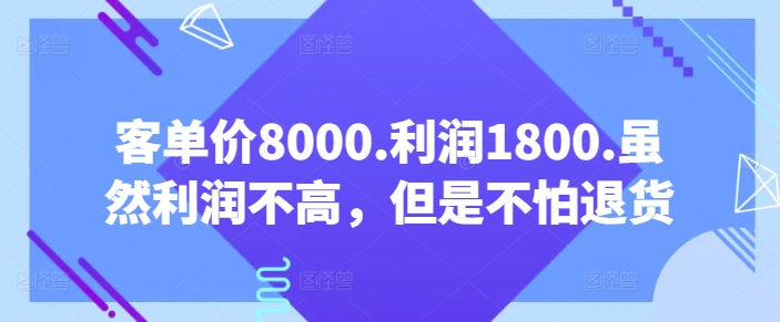客单价8000.利润1800.虽然利润不高,但是不怕退货【付费文章】|淘骐网赚资源库
