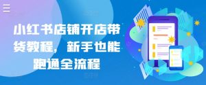 小红书店铺开店带货教程，新手也能跑通全流程|淘骐网赚资源库