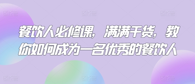 餐饮人必修课,满满干货,教你如何成为一名优秀的餐饮人|淘骐网赚资源库