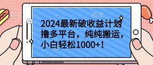 2024最新破收益计划撸多平台,纯纯搬运,小白轻松1000+【揭秘】|淘骐网赚资源库