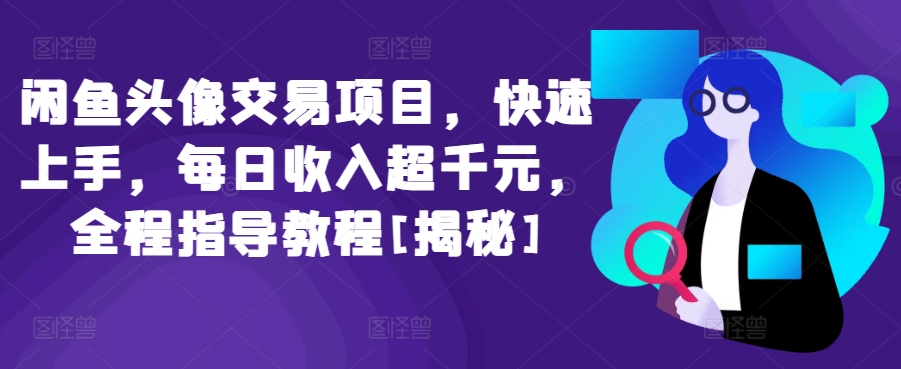 闲鱼头像交易项目，快速上手，每日收入超千元，全程指导教程[揭秘]|淘骐网赚资源库