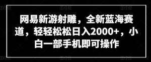 网易新游射雕，全新蓝海赛道，轻轻松松日入2000+，小白一部手机即可操作【揭秘】|淘骐网赚资源库