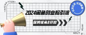 2024保姆级从0开始闲鱼创业粉引流，保姆级从0开始【揭秘 】|淘骐网赚资源库