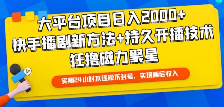 大平台项目日入2000+，快手播剧新方法+持久开播技术，狂撸磁力聚星【揭秘】|淘骐网赚资源库