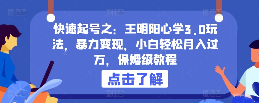 快速起号之:王明阳心学3.0玩法,暴力变现,小白轻松月入过万,保姆级教程【揭秘】|淘骐网赚资源库