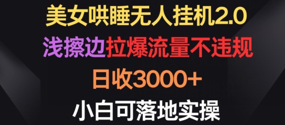 美女哄睡无人挂机2.0.浅擦边拉爆流量不违规,日收3000+,小白可落地实操【揭秘】|淘骐网赚资源库
