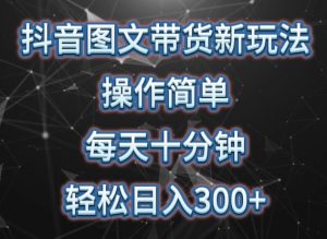 抖音图文带货新玩法, 操作简单,每天十分钟,轻松日入300+,可矩阵操作【揭秘】-第一资源库