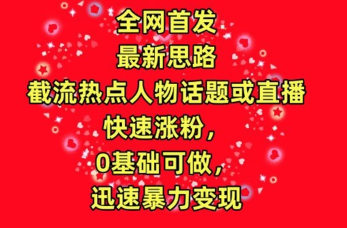 全网首发,截流热点人物话题或直播,快速涨粉,0基础可做,迅速暴力变现【揭秘】|淘骐网赚资源库