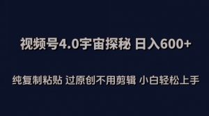 视频号4.0宇宙探秘,日入600多纯复制粘贴过原创不用剪辑小白轻松操作【揭秘】|淘骐网赚资源库