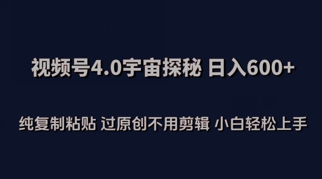视频号4.0宇宙探秘，日入600多纯复制粘贴过原创不用剪辑小白轻松操作【揭秘】|淘骐网赚资源库