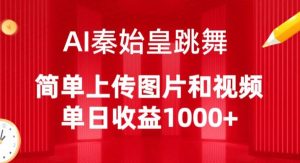 AI秦始皇跳舞,简单上传图片和视频,单日收益1000+【揭秘】|淘骐网赚资源库
