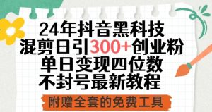 24年抖音黑科技混剪日引300+创业粉，单日变现四位数不封号最新教程【揭秘】|淘骐网赚资源库