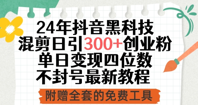 24年抖音黑科技混剪日引300+创业粉，单日变现四位数不封号最新教程【揭秘】|淘骐网赚资源库