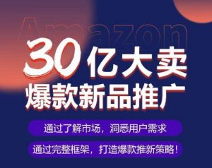 亚马逊·30亿大卖爆款新品推广,可复制、全程案例实操的爆款推新SOP|淘骐网赚资源库