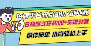 招聘平台日引300+创业粉,日稳定变现4000+实操教程小白轻松上手【揭秘】|淘骐网赚资源库