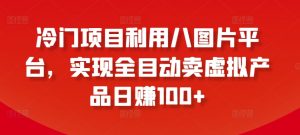 冷门项目利用八图片平台,实现全目动卖虚拟产品日赚100+【揭秘】|淘骐网赚资源库