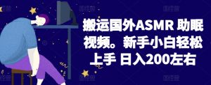2024搬运国外ASMR 助眠视频，新手小白轻松上手 日入200左右【揭秘】|淘骐网赚资源库