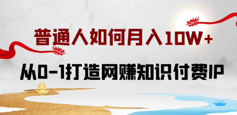 普通人如何打造知识付费IP月入10W+,从0-1打造网赚知识付费IP,小白喂饭级教程【揭秘】|淘骐网赚资源库