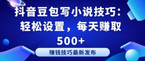 抖音豆包写小说技巧:轻松设置,每天赚取 500+【揭秘】|淘骐网赚资源库