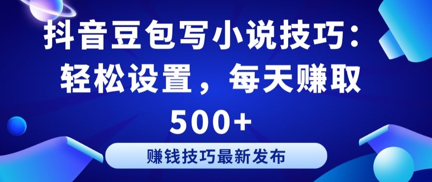 抖音豆包写小说技巧：轻松设置，每天赚取 500+【揭秘】|淘骐网赚资源库