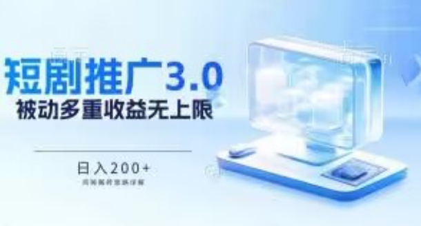 推广短剧3.0.鸡贼搬砖玩法详解，被动收益日入200+，多重收益每天累加，坚持收益无上限【揭秘】|淘骐网赚资源库
