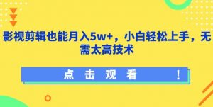 影视剪辑也能月入5w+,小白轻松上手,无需太高技术【揭秘】|淘骐网赚资源库