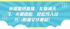 祈福壁纸直播,礼物满天飞,无需露脸,轻松月入过万!(附源文件素材)【揭秘】|淘骐网赚资源库