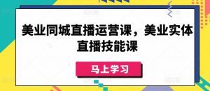 美业同城直播运营课,美业实体直播技能课|淘骐网赚资源库