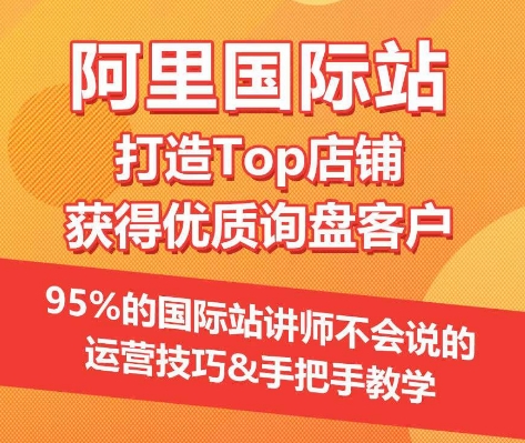 【阿里国际站】打造Top店铺&获得优质询盘客户,95%的国际站讲师不会说的运营技巧|淘骐网赚资源库