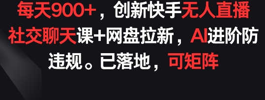 每天900+,创新快手无人直播社交聊天课+网盘拉新,AI进阶防违规 已落地 可矩阵【揭秘】|淘骐网赚资源库