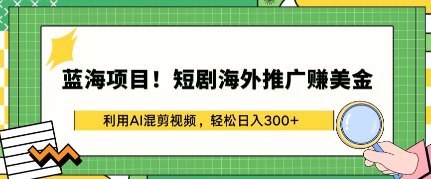 蓝海项目!短剧海外推广赚美金,利用AI混剪视频,轻松日入300+【揭秘】|淘骐网赚资源库