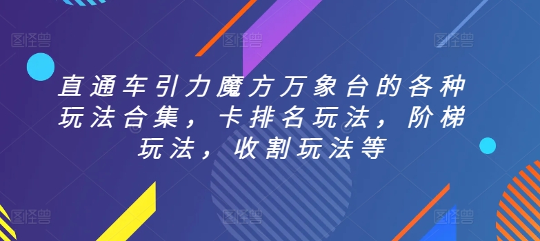 直通车引力魔方万象台的各种玩法合集,卡排名玩法,阶梯玩法,收割玩法等|淘骐网赚资源库