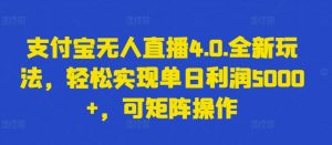 支付宝无人直播4.0.全新玩法，轻松实现单日利润5000+，可矩阵操作【揭秘】|淘骐网赚资源库