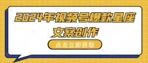 2024年视频号爆款星座文案创作教程【揭秘】|淘骐网赚资源库