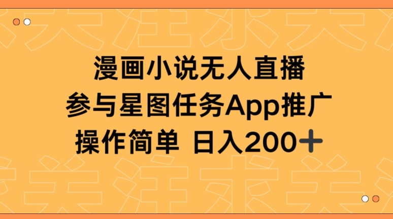 漫画小说半无人直播,参与星图任务,日入200+【揭秘】|淘骐网赚资源库