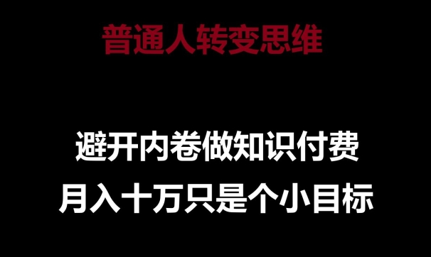 普通人转变思维,避开内卷做知识付费,月入十万只是一个小目标【揭秘】|淘骐网赚资源库