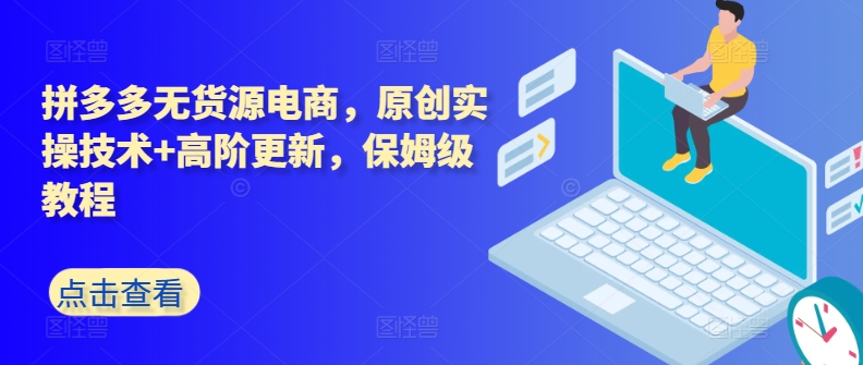 拼多多无货源电商,原创实操技术+高阶更新,保姆级教程|淘骐网赚资源库
