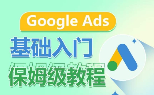 Google Ads基础入门保姆级教程,系统拆解广告形式,关键词的商业认知,谷歌广告结构|淘骐网赚资源库