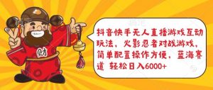 抖音快手无人直播游戏互动玩法,火影忍者对战游戏,简单配置,操作快速,轻松日入5000+【揭秘】|淘骐网赚资源库